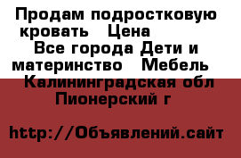 Продам подростковую кровать › Цена ­ 4 000 - Все города Дети и материнство » Мебель   . Калининградская обл.,Пионерский г.